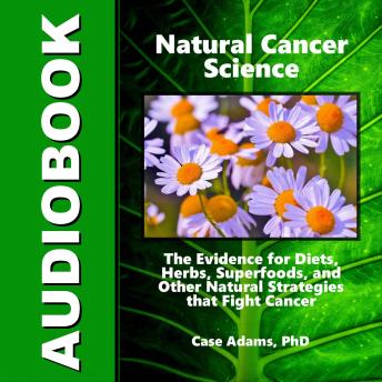 Natural Cancer Science: The Evidence for Diets, Herbs, Superfoods, and Other Natural Strategies that Fight Cancer