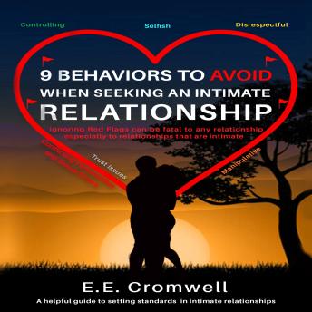 9 Behaviors To Avoid When Seeking An Intimate Relationship: Ignoring Red Flags Can Be Fatal To Any Relationship