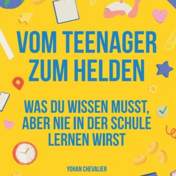 [German] - Vom Teenager zum Helden was du wissen musst, aber nie in der Schule lernen wirst.: was du wissen musst, aber nie in der Schule lernen wirst.