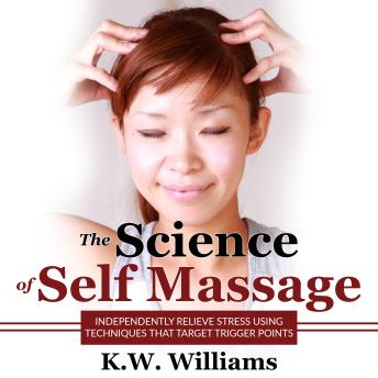 The Science of Self Massage: Independently Relieve Stress Using Techniques That Target Trigger Points