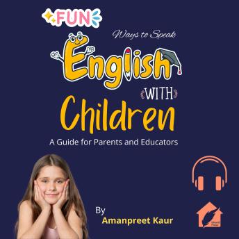 Download Fun Ways to Speak English with Children: A Guide for Parents and Educators by Amanpreet Kaur
