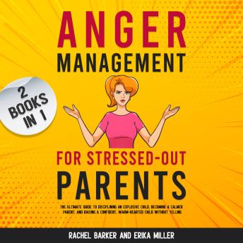 Anger Management for Stressed-Out Parents (2 Books in 1): The Ultimate Guide to Disciplining an Explosive Child, Becoming a Calmer Parent, and Raising a Confident, Warm-Hearted Child Without Yelling