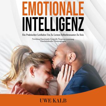 [German] - Emotionale Intelligenz: Ein Praktischer Leitfaden Um Zu Lernen Selbstbewusster Zu Sein (Twicklung Emotionaler Kontrolle Neuprogrammierung Einschränkender Überzeugungen)