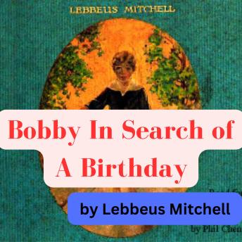 Lebbeus Mitchell:  Bobby In Search of A Birthday: 5 year old Bobby is an orphan who has lost his birthday and goes on an epic journey in search of it