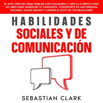 [Spanish] - Habilidades Sociales Y De Comunicación: El sutil arte de cómo hablar con cualquiera y leer a la gente como un libro para aumentar tu confianza, convertirte en una persona sociable, hacer amigos y lograr el éxito en tus relaciones