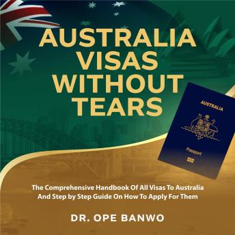 Download AUSTRALIA VISAS WITHOUT TEARS: The Comprehensive Handbook Of All Visas To Australia And Step by Step Guide On How To Apply For Them by Dr. Ope Banwo