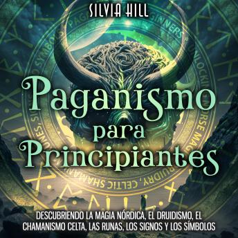 Paganismo para principiantes: Descubriendo la magia nórdica, el druidismo, el chamanismo celta, las runas, los signos y los símbolos