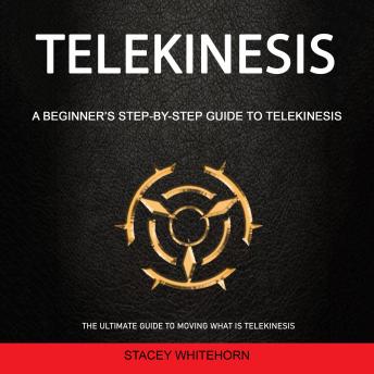 Telekinesis: A Beginner’s Step-by-step Guide to Telekinesis (The Ultimate Guide to Moving What is Telekinesis)