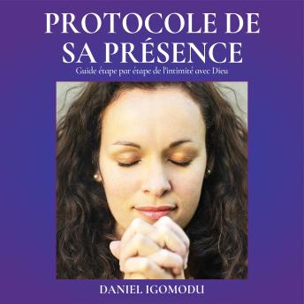 [French] - Le Protocole De sa Présence: Guide étape par étape vers l'intimité avec Dieu