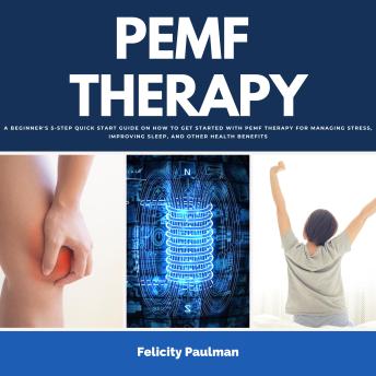 PEMF Therapy Guide: A Beginner's 5-Step Quick Start Guide on How to Get Started with PEMF Therapy for Managing Stress, Improving Sleep, and Other Health Benefits