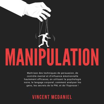 [French] - Manipulation: Maîtrisez des techniques de persuasion, de contrôle mental et d'influence émotionnelle hautement efficaces; en utilisant la psychologie noire, le langage corporel, comment analyser les gens, les secrets de la PNL et de l’hypnose!