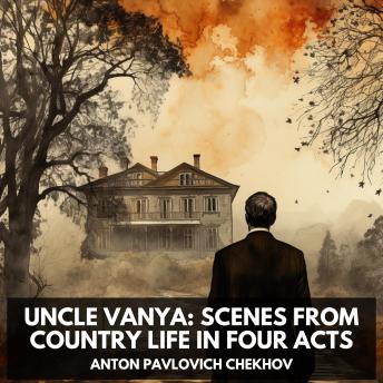 Uncle Vanya: Scenes from Country Life in Four Acts (Unabridged)