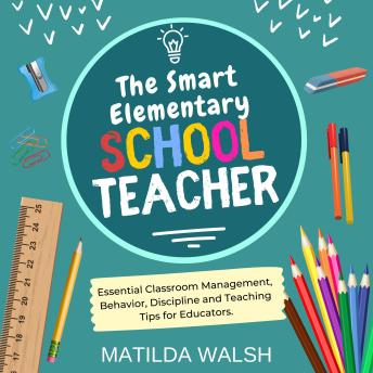 The Smart Elementary School Teacher - Essential Classroom Management, Behavior, Discipline and Teaching Tips for Educators