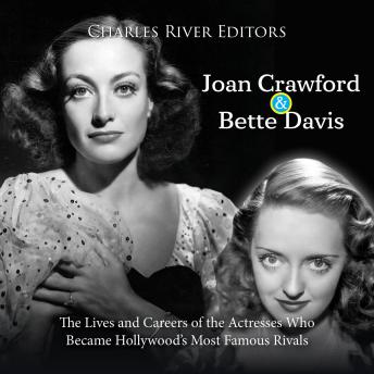 Joan Crawford and Bette Davis: The Lives and Careers of the Actresses Who Became Hollywood’s Most Famous Rivals