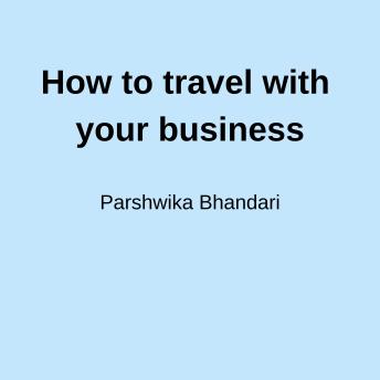 How to travel with your business: Simple easy tips based on my experience