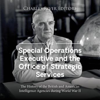 Download Special Operations Executive and the Office of Strategic Services: The History of the British and American Intelligence Agencies during World War II by Charles River Editors