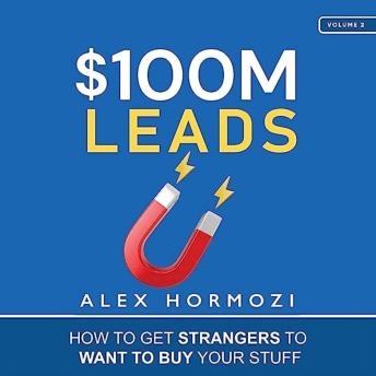 Download $100M Leads: How to Get Strangers to Want to Buy Your Stuff by Alex Hormozi