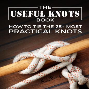 The Useful Knots Book: How to Tie the 25+ Most Practical Rope Knots