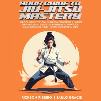 Download Your Guide to Jiu-Jitsu Mastery: Unlock Your Potential With Comprehensive Insights Into Brazilian Jiu-Jitsu, an Essential Jiu-Jitsu Book, Comprehensive Insights Into Brazilian Jiu Jitsu by Rickson Ribeiro, Saulo Gracie