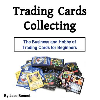 Download Trading Cards Collecting: The Business and Hobby of Trading Cards for Beginners by Jace Bennet