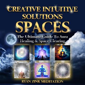 Creative Intuitive Solutions Spaces Ryan Zink Meditation: The Ultimate Guide To Aura Healing & Space Clearing