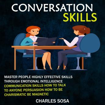Conversation Skills: Master People Highly Effective Skills Through Emotional Intelligence (Communication Skills How to Talk to Anyone Persuasion How to Be Charismatic Be Magnetic)