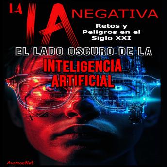 Download LA IA NEGATIVA: EL LADO OSCURO DE LA INTELIGENCIA ARTIFICIAL RETOS Y PELIGROS EN EL SIGLO XXI by Asomoo.Net
