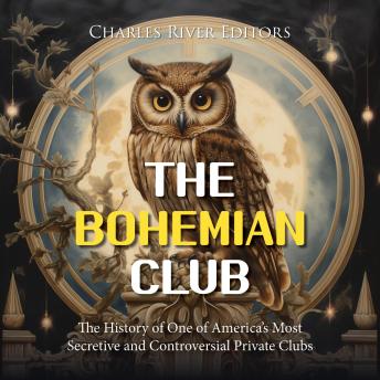 The Bohemian Club: The History of One of America’s Most Secretive and Controversial Private Clubs