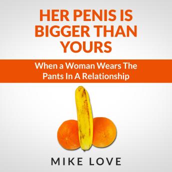 Her Penis Is Bigger Than Yours: When a Woman Wears The Pants In A Relationship