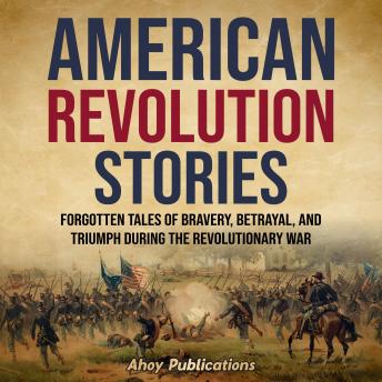 Download American Revolution Stories: Forgotten Tales of Bravery, Betrayal, and Triumph during the Revolutionary War by Ahoy Publications