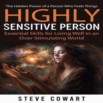 Download Highly Sensitive Person: The Hidden Power of a Person Who Feels Things (Essential Skills for Living Well in an Over Stimulating World) by Steve Cowart