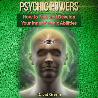 Psychic Powers: How to Find and Develop Your Inner Psychic Abilities