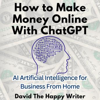 Download How to Make Money Online With ChatGPT: AI Artificial Intelligence for Business From Home by David The Happy Writer