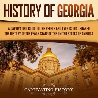 History of Georgia: A Captivating Guide to the People and Events That Shaped the History of the Peach State of the United States of America
