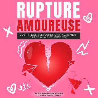 [French] - RUPTURE AMOUREUSE : Guérir des Blessures d’Attachement grâce à la Méthode CDE: Ruptures | Séparation | Chagrin d'Amour | Divorce