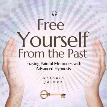 Free yourself from the Past: Erasing Painful Memories with Advanced Hypnosis