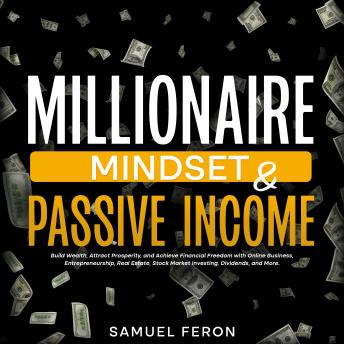Millionaire Mindset & Passive Income: Build Wealth, Attract Prosperity, and Achieve Financial Freedom with Online Business, Entrepreneurship, Real Estate, Stock Market Investing, Dividends, and More.