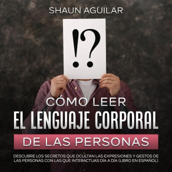 Cómo Leer el Lenguaje Corporal de las Personas: Descubre los secretos que ocultan las expresiones y gestos de las personas con las que interactúas día a día