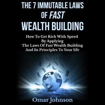 The 7 Immutable Laws of Fast Wealth Building: How to Get Rich With Speed by Applying the Laws of Fast Wealth Building and Its Principles to Your life