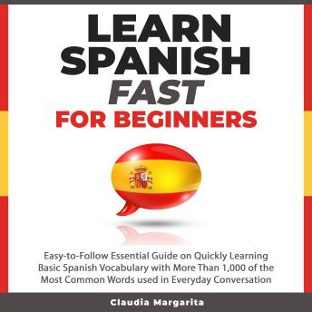 [Spanish] - Learn Spanish Fast for Beginners: Easy-to-Follow Essential Guide on Quickly Learning Basic Spanish Vocabulary with More than 1,000 of the Most Common Words used in Everyday Conversation
