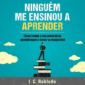 [Portuguese] - Ninguém Me Ensinou a Aprender: Como revelar o seu potencial de aprendizagem e tornar-se insuperável
