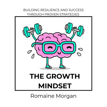 The Growth Mindset: BUILDING RESILIENCE AND SUCCESS THROUGH PROVEN STRATEGIES