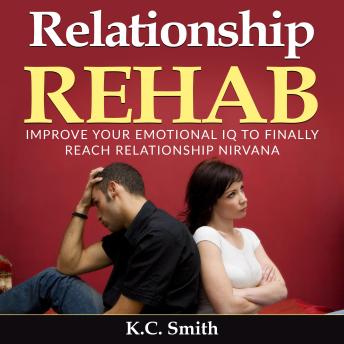 Relationship Rehab: Improve Your Emotional IQ to Finally Reach Relationship Nirvana