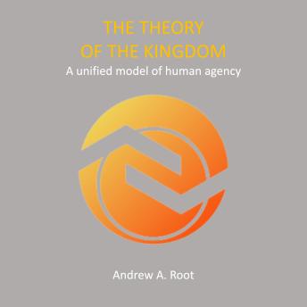 Download Theory Of The Kingdom: A unified model of human agency by Andrew A. Root