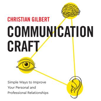 Communication Craft: Simple Ways To Improve Your Personal and Professional Relationships