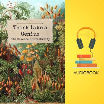 Think Like a Genius: The Science of Creativity