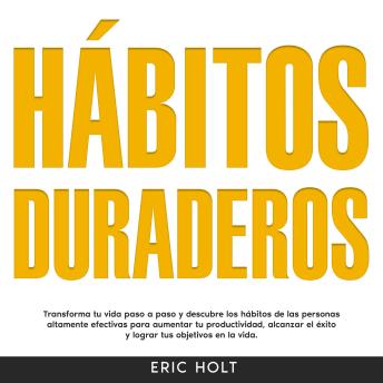 Hábitos Duraderos: Transforma tu vida paso a paso y descubre los hábitos de las personas altamente efectivas para aumentar tu productividad, alcanzar el éxito y lograr tus objetivos en la vida.