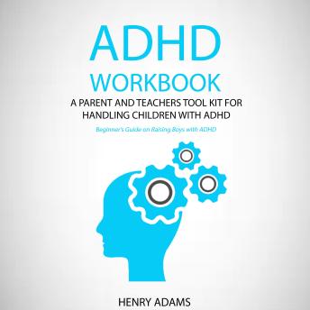 ADHD workbook: A parent and teachers tool kit for handling children with ADHD (Beginner’s Guide on Raising Boys with ADHD)