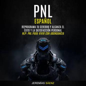 [Spanish] - Pnl español: Reprograma tu cerebro y alcanza el éxito y la satisfacción personal (Nlp: pnl para vivir con abundancia)