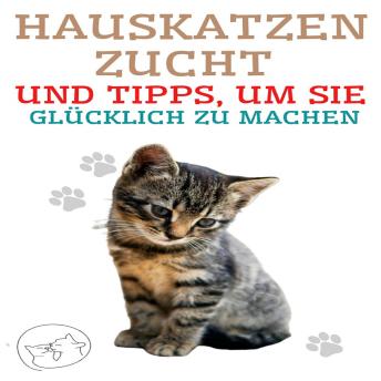 [German] - Hauskatzenzucht und Tipps, um sie Glücklich zu Machen: Der beste Leitfaden für Sie, um Ihre Katze zu verstehen und zu lieben